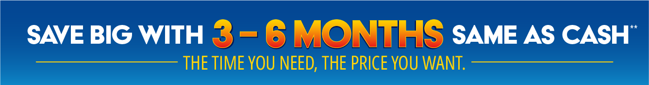 Save big with 3-6 Months Same as Cash**