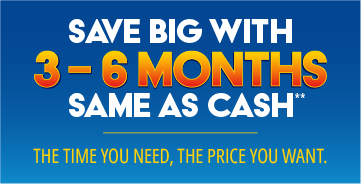 Save big with 3-6 Months Same as Cash**