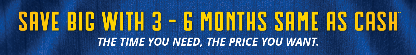 Save big with 3-6 Months Same as Cash**