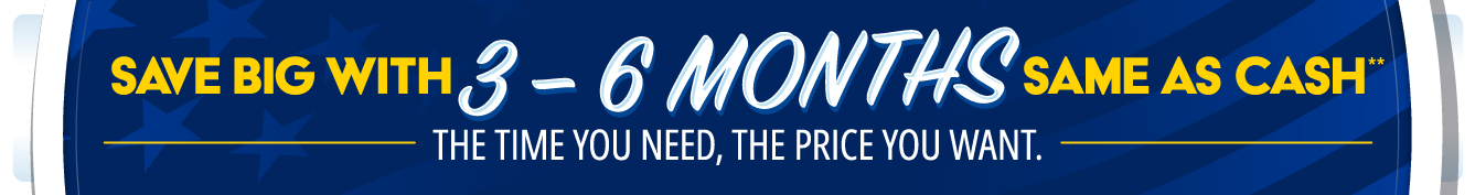 Save big with 3-6 Months Same as Cash**