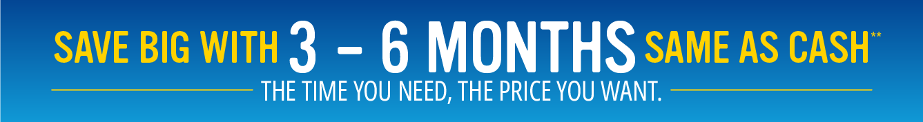 Save big with 3-6 Months Same as Cash**