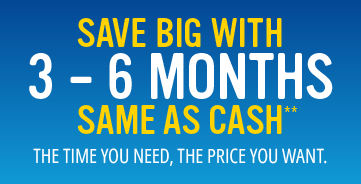 Save big with 3-6 Months Same as Cash**