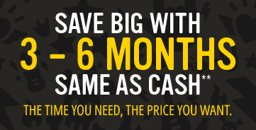 Save big with 3-6 Months Same as Cash**