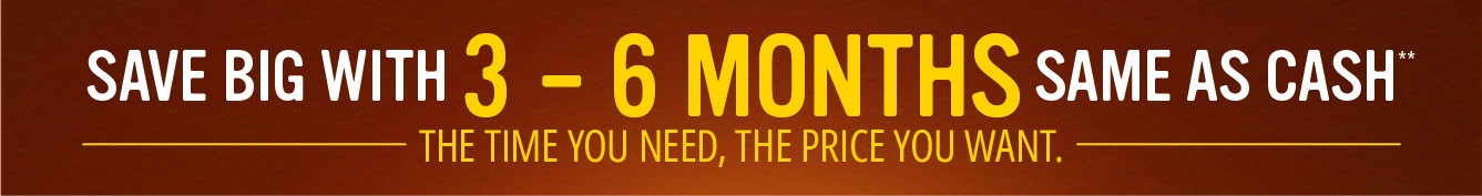 Save big with 3-6 Months Same as Cash**