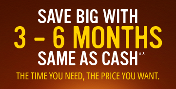 Save big with 3-6 Months Same as Cash**