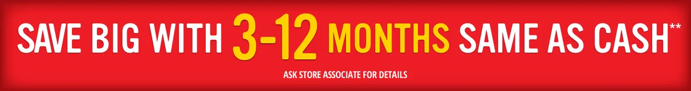SAVE BIG WITH 3-12 MONTHS SAME AS CASH**