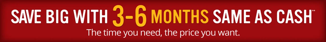 Save big witih 3-6 Months Same as Cash**