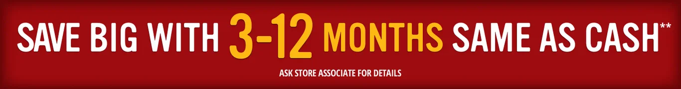 SAVE BIG WITH 3-12 MONTHS SAME AS CASH**