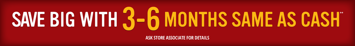 Save big with 3-6 months same as cash**