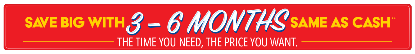 Save big with 3-6 Months Same as Cash**